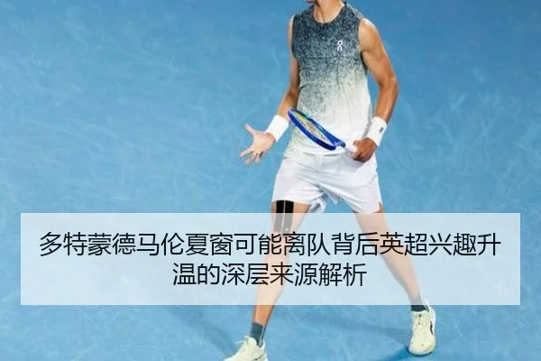 多特蒙德马伦夏窗可能离队背后英超兴趣升温的深层来源解析